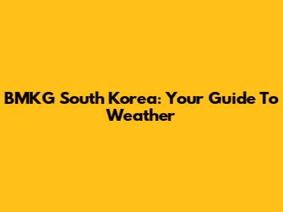 BMKG South Korea: Your Guide To Weather
