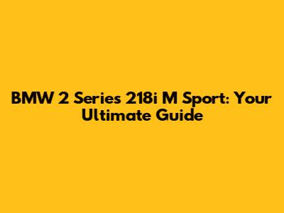 BMW 2 Series 218i M Sport: Your Ultimate Guide