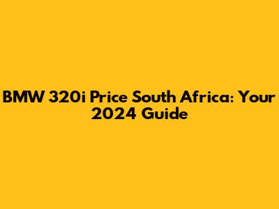 BMW 320i Price South Africa: Your 2024 Guide