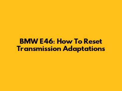 BMW E46: How To Reset Transmission Adaptations