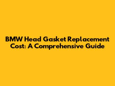 BMW Head Gasket Replacement Cost: A Comprehensive Guide