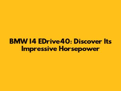 BMW I4 EDrive40: Discover Its Impressive Horsepower