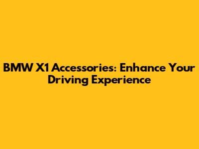 BMW X1 Accessories: Enhance Your Driving Experience