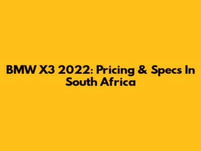 BMW X3 2022: Pricing & Specs In South Africa