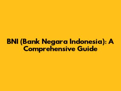 BNI (Bank Negara Indonesia): A Comprehensive Guide