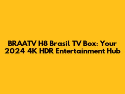 BRAATV H8 Brasil TV Box: Your 2024 4K HDR Entertainment Hub