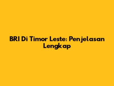 BRI Di Timor Leste: Penjelasan Lengkap