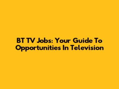 BT TV Jobs: Your Guide To Opportunities In Television