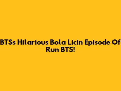 BTS's Hilarious 'Bola Licin' Episode Of Run BTS!