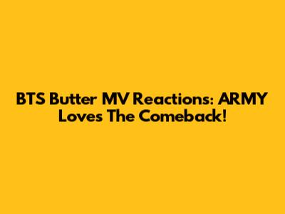 BTS 'Butter' MV Reactions: ARMY Loves The Comeback!