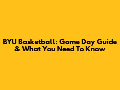 BYU Basketball: Game Day Guide & What You Need To Know