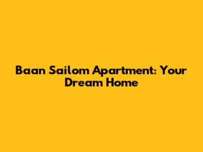 Baan Sailom Apartment: Your Dream Home