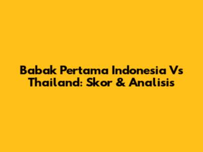 Babak Pertama Indonesia Vs Thailand: Skor & Analisis