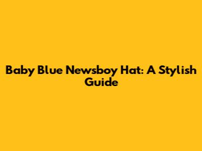 Baby Blue Newsboy Hat: A Stylish Guide