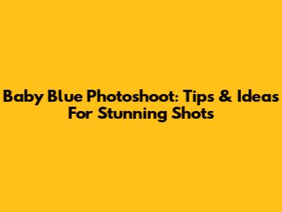 Baby Blue Photoshoot: Tips & Ideas For Stunning Shots