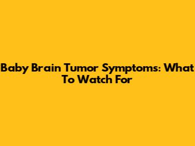 Baby Brain Tumor Symptoms: What To Watch For