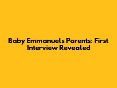 Baby Emmanuel's Parents: First Interview Revealed