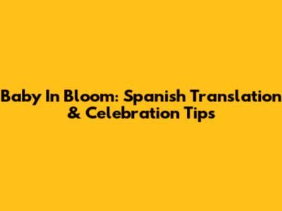 Baby In Bloom: Spanish Translation & Celebration Tips