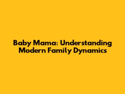 Baby Mama: Understanding Modern Family Dynamics