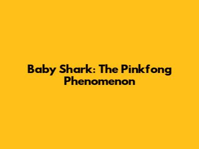 Baby Shark: The Pinkfong Phenomenon