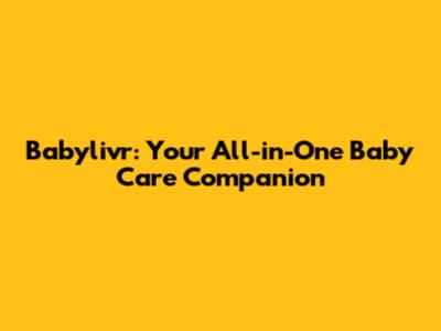 Babylivr: Your All-in-One Baby Care Companion