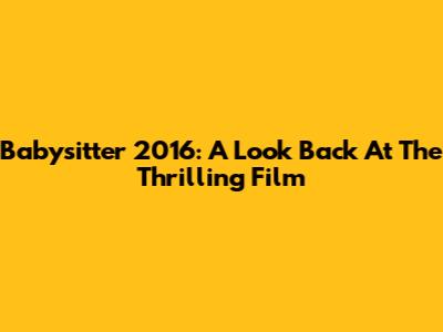 Babysitter 2016: A Look Back At The Thrilling Film