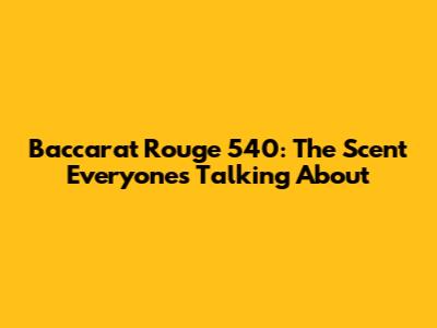 Baccarat Rouge 540: The Scent Everyone's Talking About