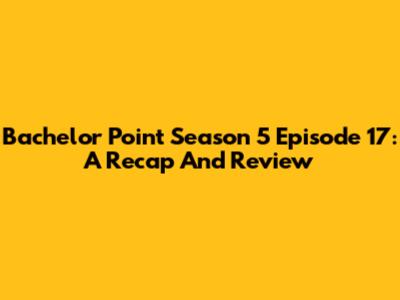Bachelor Point Season 5 Episode 17: A Recap And Review