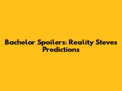Bachelor Spoilers: Reality Steve's Predictions