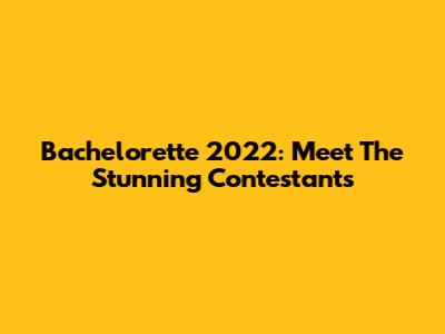 Bachelorette 2022: Meet The Stunning Contestants