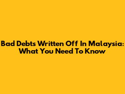 Bad Debts Written Off In Malaysia: What You Need To Know