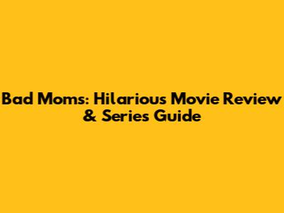 Bad Moms: Hilarious Movie Review & Series Guide
