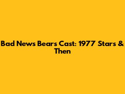 Bad News Bears Cast: 1977 Stars & Then