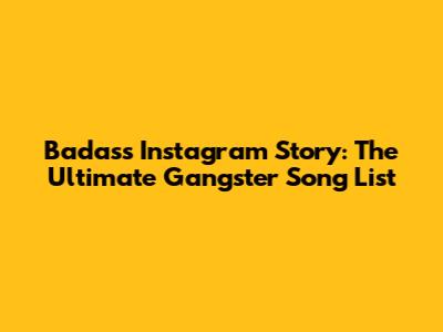Badass Instagram Story: The Ultimate Gangster Song List
