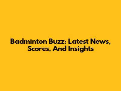 Badminton Buzz: Latest News, Scores, And Insights