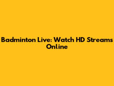 Badminton Live: Watch HD Streams Online