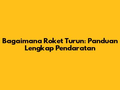 Bagaimana Roket Turun: Panduan Lengkap Pendaratan