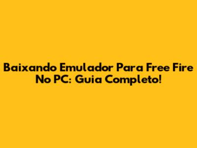Baixando Emulador Para Free Fire No PC: Guia Completo!