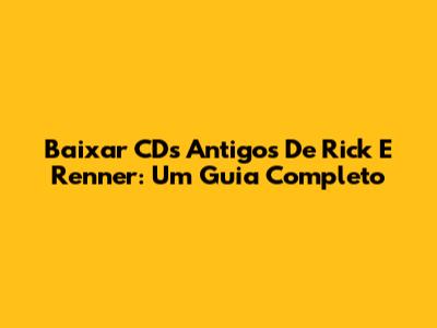 Baixar CDs Antigos De Rick E Renner: Um Guia Completo