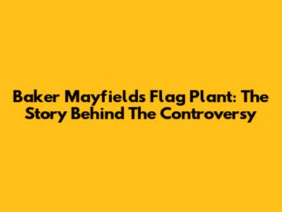 Baker Mayfield's Flag Plant: The Story Behind The Controversy