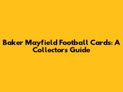 Baker Mayfield Football Cards: A Collector's Guide