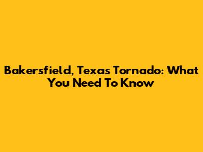 Bakersfield, Texas Tornado: What You Need To Know
