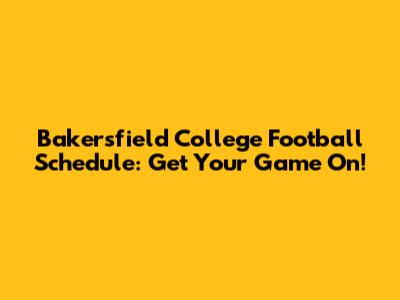 Bakersfield College Football Schedule: Get Your Game On!