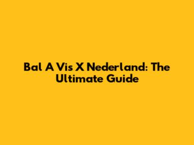 Bal A Vis X Nederland: The Ultimate Guide