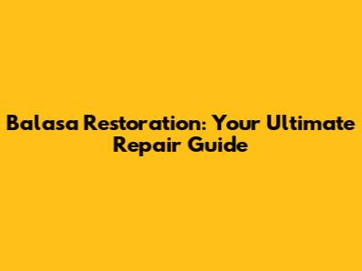 Balasa Restoration: Your Ultimate Repair Guide
