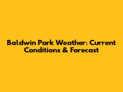 Baldwin Park Weather: Current Conditions & Forecast