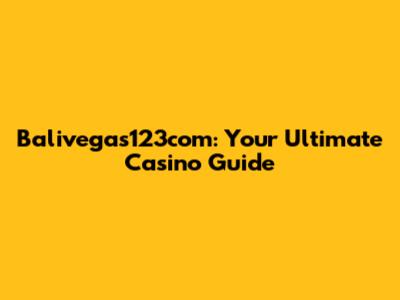 Balivegas123com: Your Ultimate Casino Guide