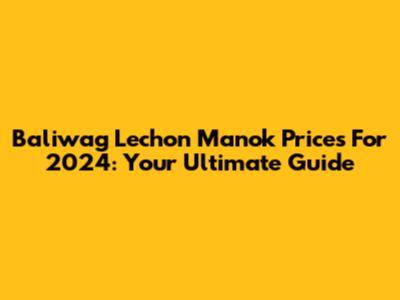 Baliwag Lechon Manok Prices For 2024: Your Ultimate Guide