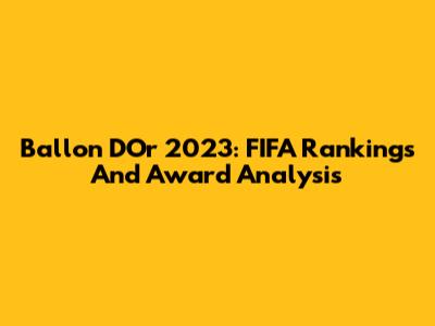 Ballon D'Or 2023: FIFA Rankings And Award Analysis