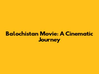 Balochistan Movie: A Cinematic Journey